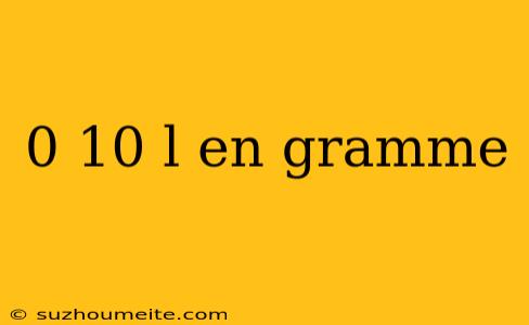 0 10 L En Gramme