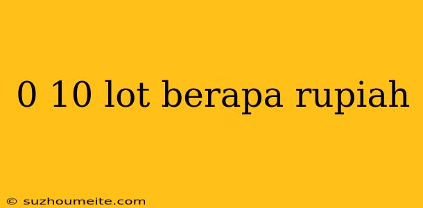 0 10 Lot Berapa Rupiah