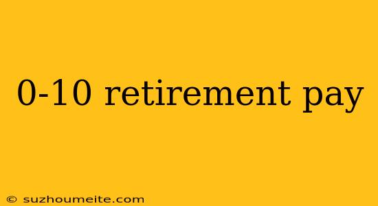 0-10 Retirement Pay