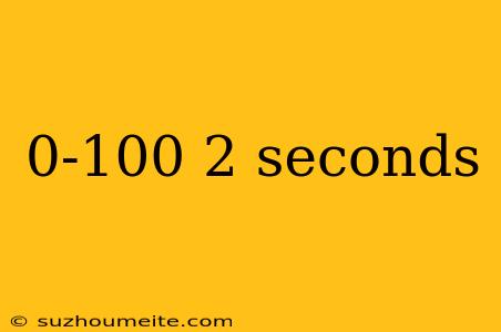 0-100 2 Seconds