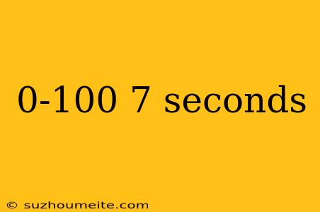 0-100 7 Seconds