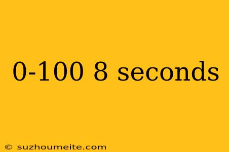 0-100 8 Seconds