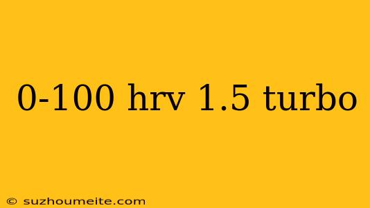 0-100 Hrv 1.5 Turbo