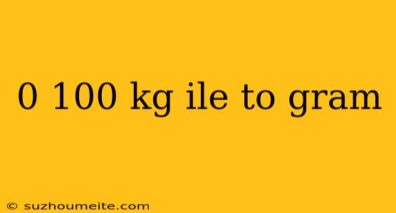 0 100 Kg Ile To Gram