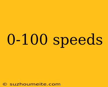 0-100 Speeds