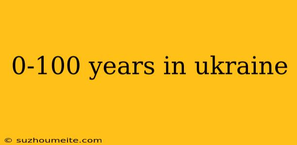 0-100 Years In Ukraine