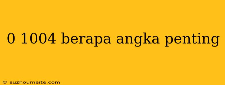 0 1004 Berapa Angka Penting