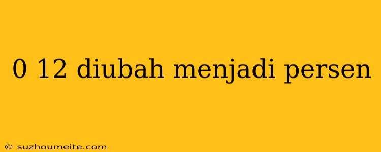 0 12 Diubah Menjadi Persen