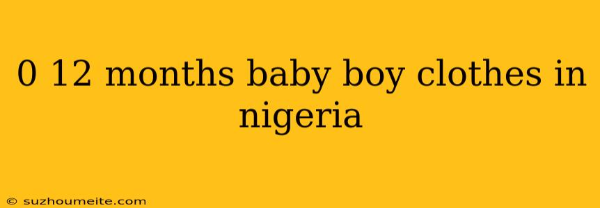 0 12 Months Baby Boy Clothes In Nigeria