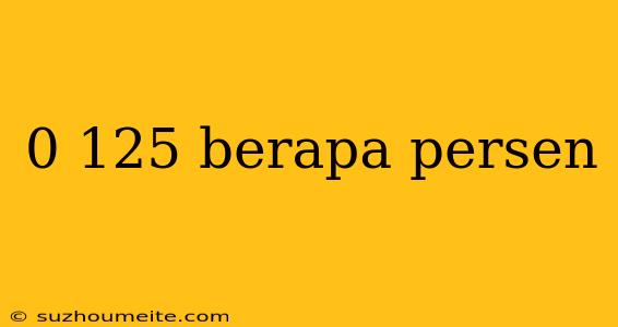 0 125 Berapa Persen