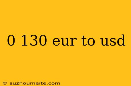 0 130 Eur To Usd