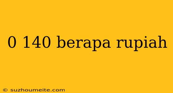 0 140 Berapa Rupiah