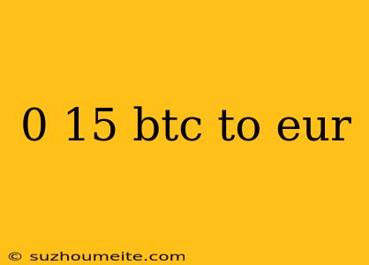 0 15 Btc To Eur