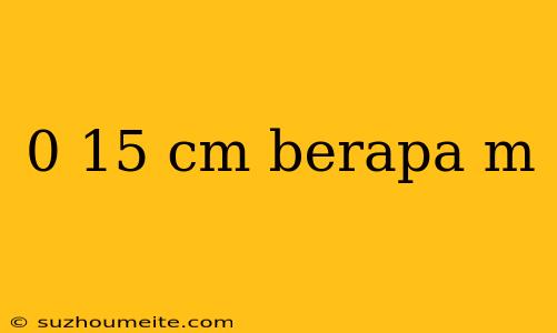 0 15 Cm Berapa M