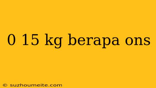 0 15 Kg Berapa Ons