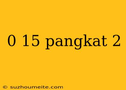 0 15 Pangkat 2