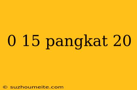 0 15 Pangkat 20