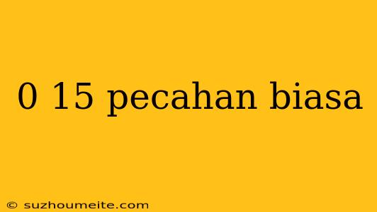 0 15 Pecahan Biasa