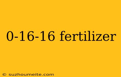 0-16-16 Fertilizer