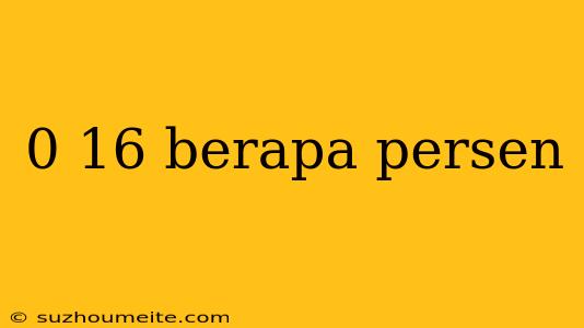 0 16 Berapa Persen