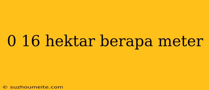 0 16 Hektar Berapa Meter