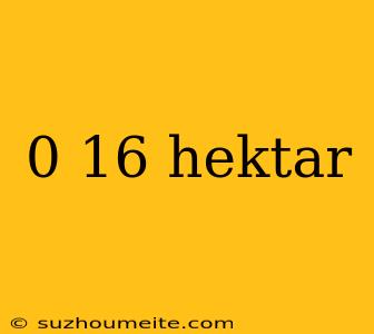 0 16 Hektar