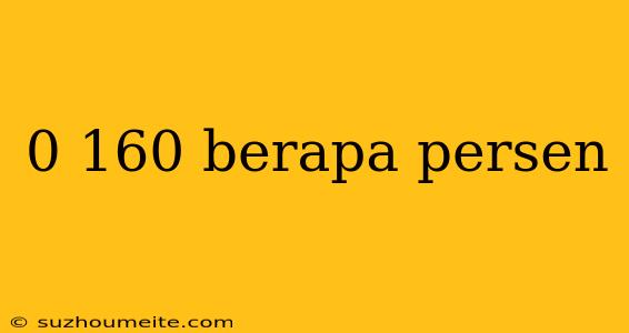 0 160 Berapa Persen