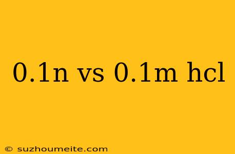 0.1n Vs 0.1m Hcl