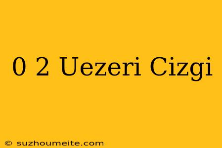 0 2 Üzeri Çizgi