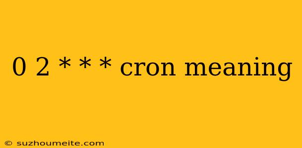 0 2 * * * Cron Meaning