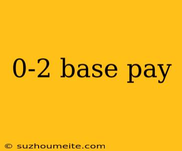 0-2 Base Pay