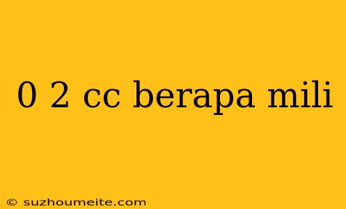 0 2 Cc Berapa Mili