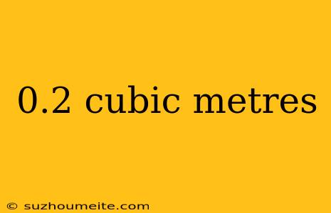 0.2 Cubic Metres