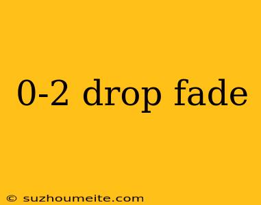 0-2 Drop Fade