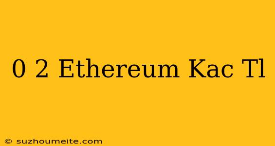 0 2 Ethereum Kaç Tl