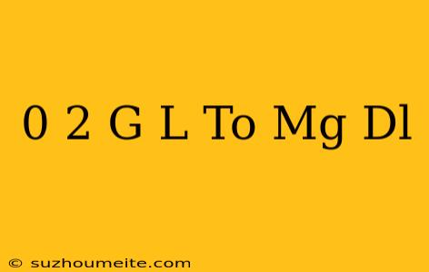 0 2 G/l To Mg/dl