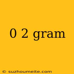 0 2 Gram