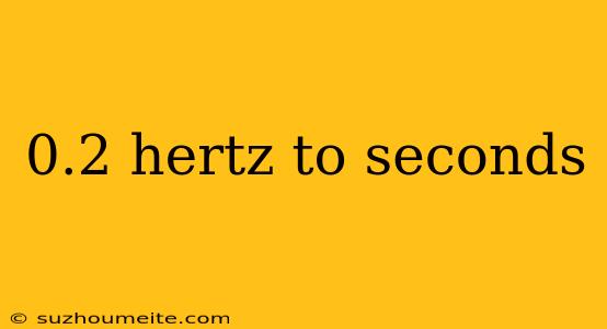 0.2 Hertz To Seconds