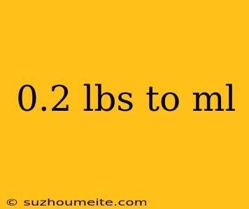 0.2 Lbs To Ml