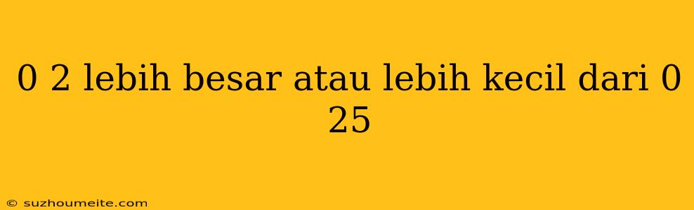 0 2 Lebih Besar Atau Lebih Kecil Dari 0 25