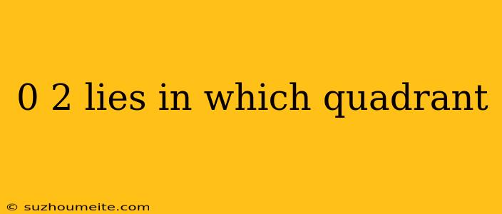 0 2 Lies In Which Quadrant