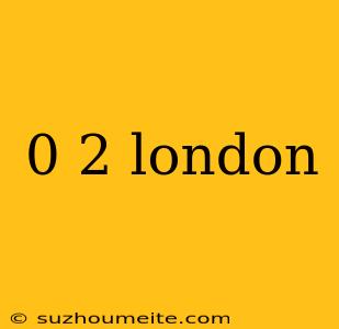 0 2 London