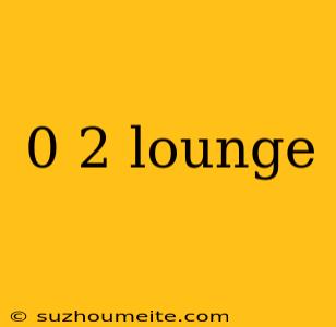 0 2 Lounge