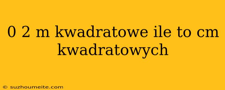 0 2 M Kwadratowe Ile To Cm Kwadratowych