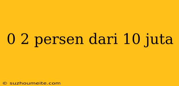 0 2 Persen Dari 10 Juta