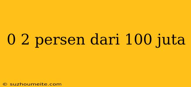 0 2 Persen Dari 100 Juta