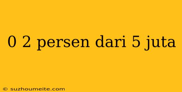 0 2 Persen Dari 5 Juta