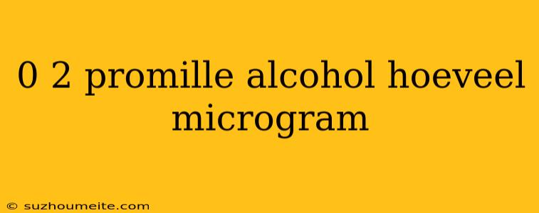 0 2 Promille Alcohol Hoeveel Microgram