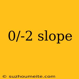 0/-2 Slope