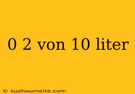 0 2 Von 10 Liter